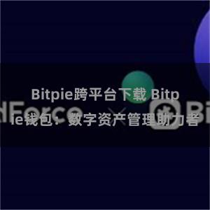 Bitpie跨平台下载 Bitpie钱包：数字资产管理助力者
