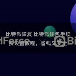 比特派恢复 比特派钱包手续费设置教程，省钱又安全