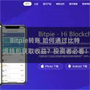 Bitpie转账 如何通过比特派钱包获取收益？投资者必看！