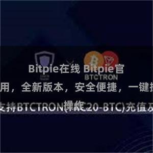 Bitpie在线 Bitpie官方应用，全新版本，安全便捷，一键操作。