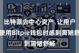 比特派去中心资产  让用户在使用Bitpie钱包时感到简陋舒畅