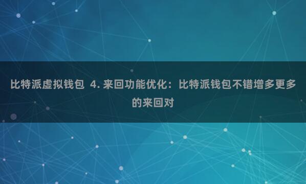 比特派虚拟钱包  4. 来回功能优化：比特派钱包不错增多更多的来回对