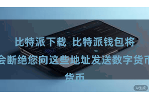 比特派下载  比特派钱包将会断绝您向这些地址发送数字货币