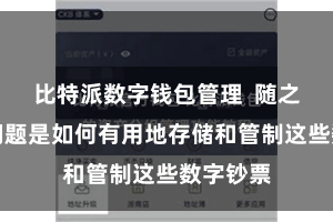 比特派数字钱包管理  随之而来的问题是如何有用地存储和管制这些数字钞票