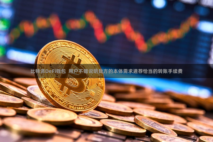 比特派DeFi钱包  用户不错说明我方的本体需求遴荐恰当的转账手续费