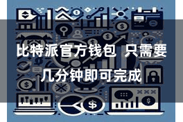 比特派官方钱包  只需要几分钟即可完成