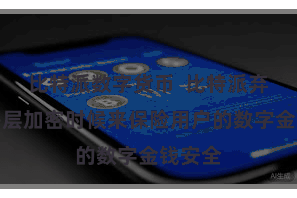 比特派数字货币  比特派弃取了多层加密时候来保险用户的数字金钱安全