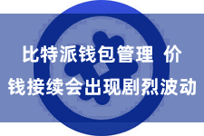 比特派钱包管理  价钱接续会出现剧烈波动