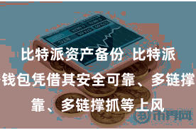 比特派资产备份  比特派多链加密钱包凭借其安全可靠、多链撑抓等上风
