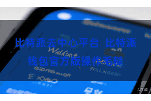 比特派去中心平台  比特派钱包官方版操作毛糙