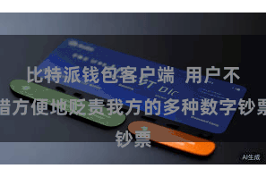 比特派钱包客户端  用户不错方便地贬责我方的多种数字钞票