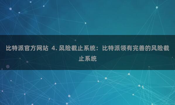 比特派官方网站  4. 风险截止系统：比特派领有完善的风险截止系统