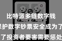 比特派多链数字钱包  保护数字钞票安全成为了投资者要害需要惩处的问题之一