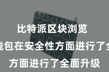 比特派区块浏览  比特派钱包在安全性方面进行了全面升级