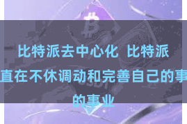 比特派去中心化  比特派一直在不休调动和完善自己的事业